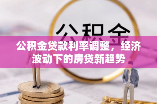 礁溪公积金贷款利率调整，经济波动下的房贷新趋势