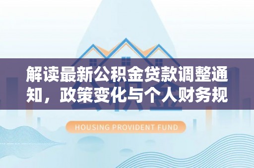 礁溪解读最新公积金贷款调整通知，政策变化与个人财务规划