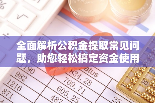 礁溪全面解析公积金提取常见问题，助您轻松搞定资金使用