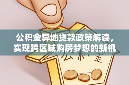 礁溪公积金异地贷款政策解读，实现跨区域购房梦想的新机遇