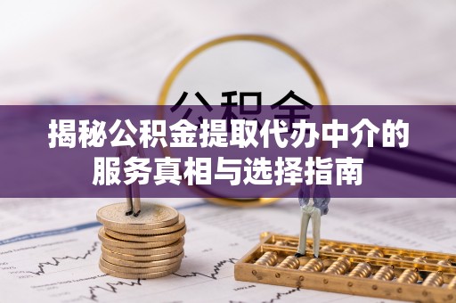 礁溪揭秘公积金提取代办中介的服务真相与选择指南