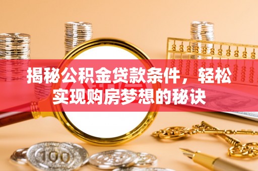 礁溪揭秘公积金贷款条件，轻松实现购房梦想的秘诀