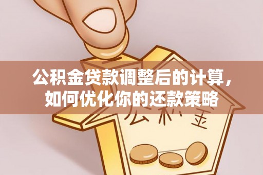 礁溪公积金贷款调整后的计算，如何优化你的还款策略