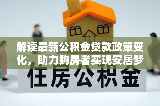 礁溪解读最新公积金贷款政策变化，助力购房者实现安居梦想