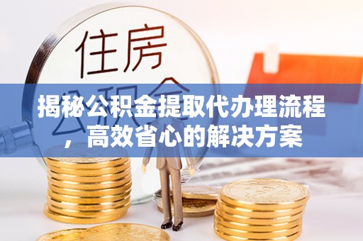 礁溪揭秘公积金提取代办理流程，高效省心的解决方案