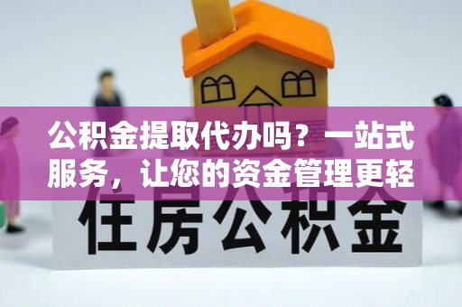 礁溪公积金提取代办吗？一站式服务，让您的资金管理更轻松