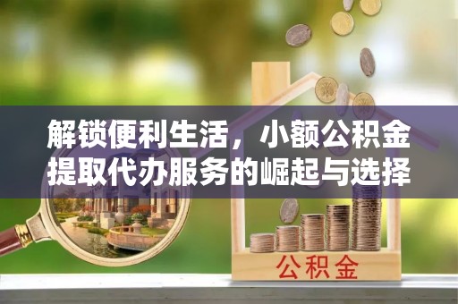 礁溪解锁便利生活，小额公积金提取代办服务的崛起与选择