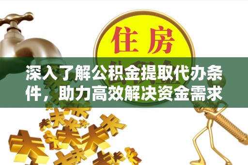 礁溪深入了解公积金提取代办条件，助力高效解决资金需求