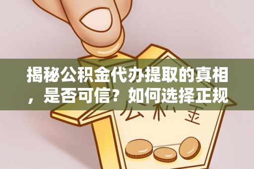 礁溪揭秘公积金代办提取的真相，是否可信？如何选择正规服务？