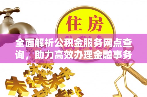 礁溪全面解析公积金服务网点查询，助力高效办理金融事务