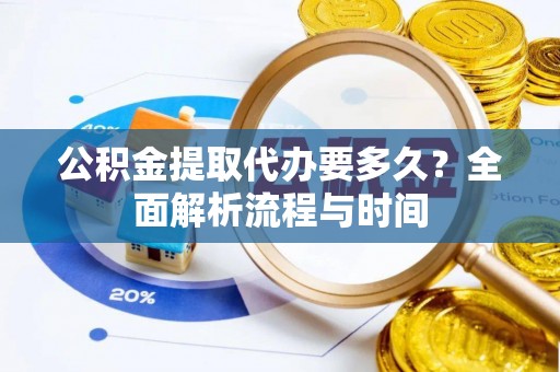 礁溪公积金提取代办要多久？全面解析流程与时间