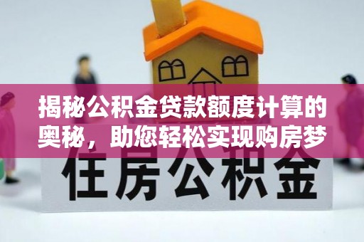 礁溪揭秘公积金贷款额度计算的奥秘，助您轻松实现购房梦想