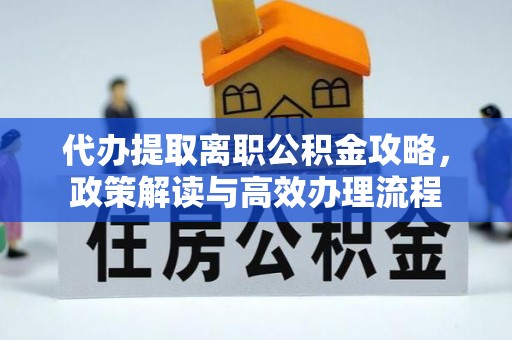 礁溪代办提取离职公积金攻略，政策解读与高效办理流程