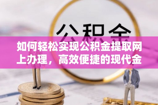礁溪如何轻松实现公积金提取网上办理，高效便捷的现代金融服务