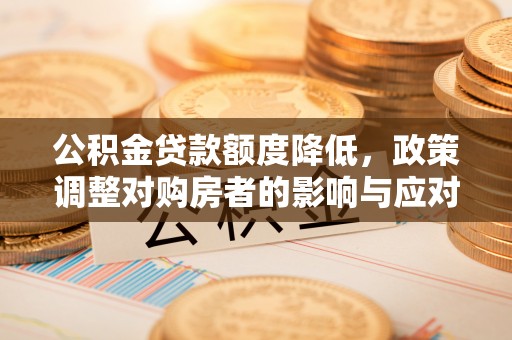 礁溪公积金贷款额度降低，政策调整对购房者的影响与应对策略