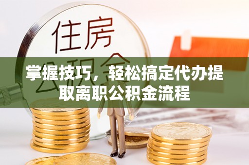 礁溪掌握技巧，轻松搞定代办提取离职公积金流程