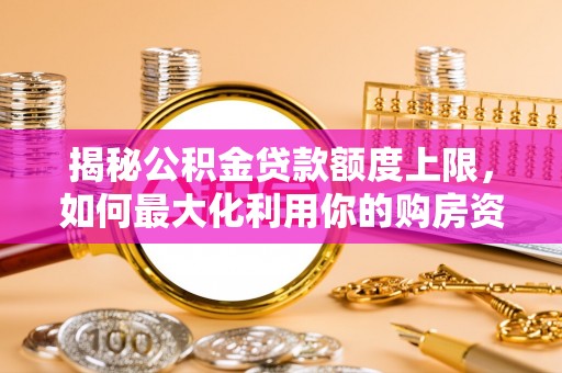 礁溪揭秘公积金贷款额度上限，如何最大化利用你的购房资金？