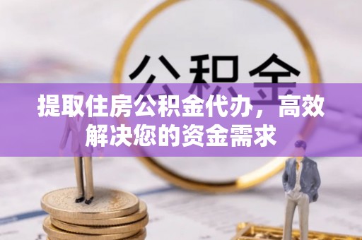 礁溪提取住房公积金代办，高效解决您的资金需求