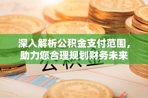 礁溪深入解析公积金支付范围，助力您合理规划财务未来