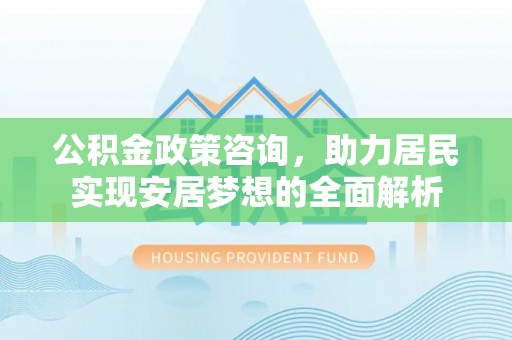 礁溪公积金政策咨询，助力居民实现安居梦想的全面解析
