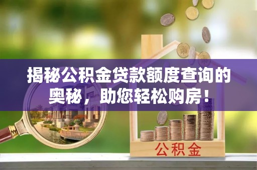 礁溪揭秘公积金贷款额度查询的奥秘，助您轻松购房！
