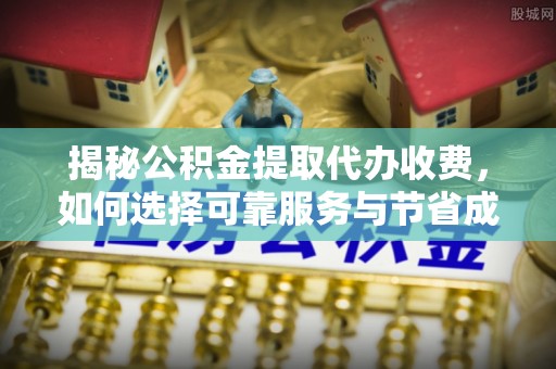 礁溪揭秘公积金提取代办收费，如何选择可靠服务与节省成本？