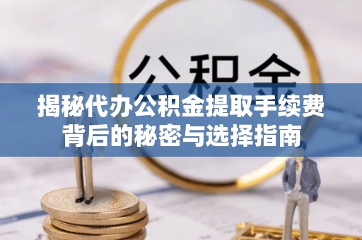 礁溪揭秘代办公积金提取手续费背后的秘密与选择指南