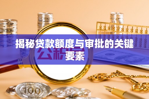 礁溪揭秘贷款额度与审批的关键要素