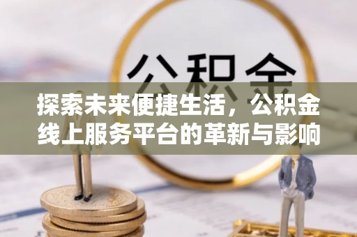 礁溪探索未来便捷生活，公积金线上服务平台的革新与影响