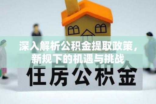 礁溪深入解析公积金提取政策，新规下的机遇与挑战