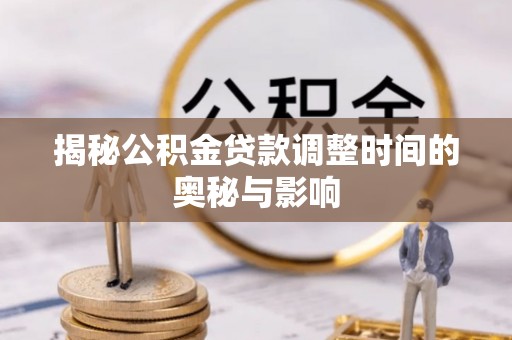 礁溪揭秘公积金贷款调整时间的奥秘与影响