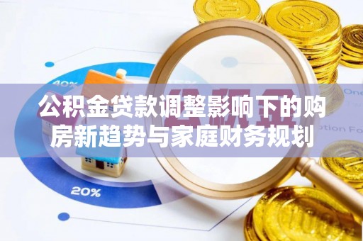 礁溪公积金贷款调整影响下的购房新趋势与家庭财务规划