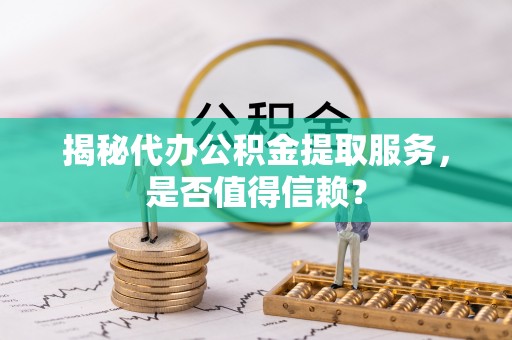 礁溪揭秘代办公积金提取服务，是否值得信赖？