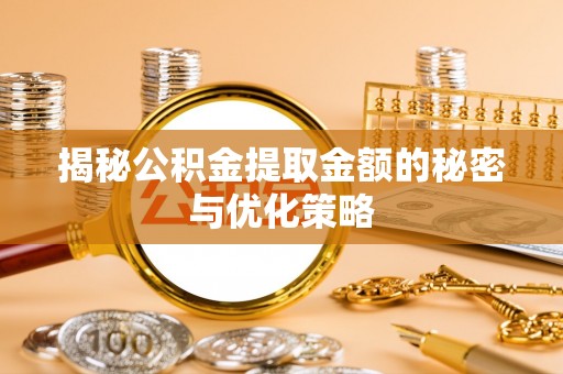礁溪揭秘公积金提取金额的秘密与优化策略