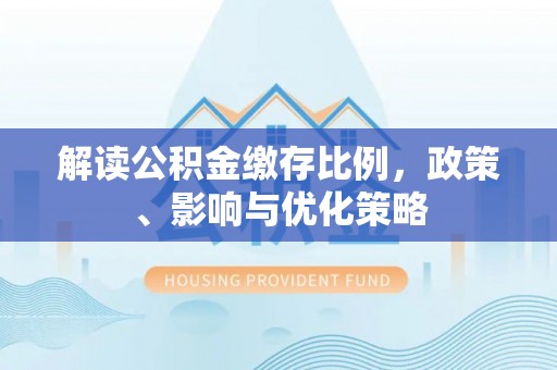 礁溪解读公积金缴存比例，政策、影响与优化策略