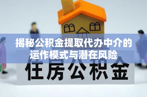 礁溪揭秘公积金提取代办中介的运作模式与潜在风险