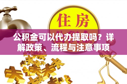 礁溪公积金可以代办提取吗？详解政策、流程与注意事项