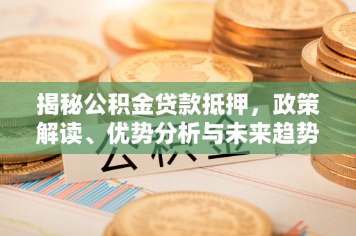 礁溪揭秘公积金贷款抵押，政策解读、优势分析与未来趋势