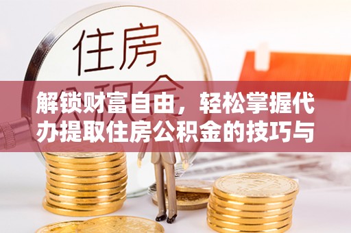礁溪解锁财富自由，轻松掌握代办提取住房公积金的技巧与攻略