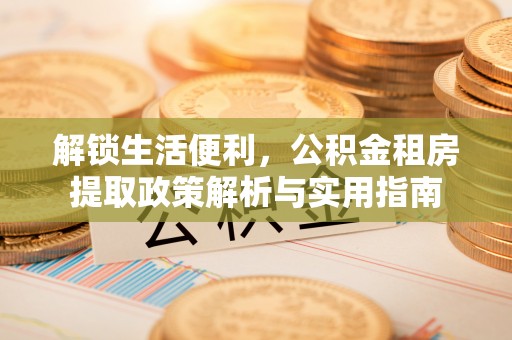 礁溪解锁生活便利，公积金租房提取政策解析与实用指南
