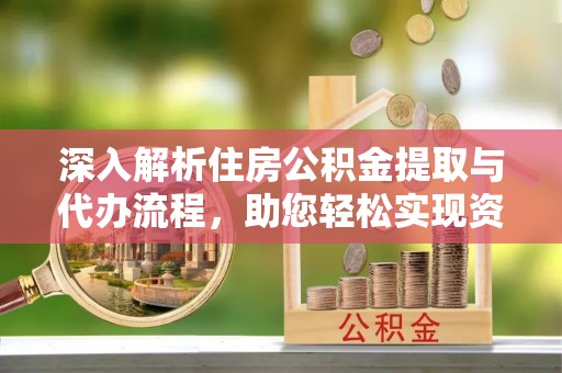 礁溪深入解析住房公积金提取与代办流程，助您轻松实现资金利用最大化