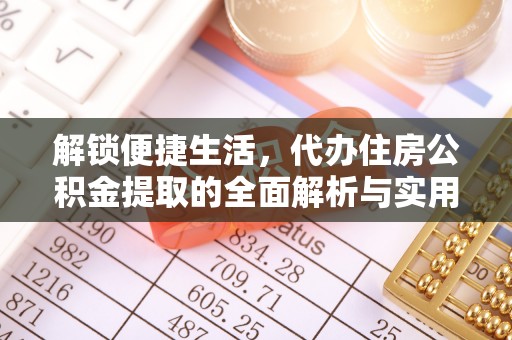 礁溪解锁便捷生活，代办住房公积金提取的全面解析与实用指南