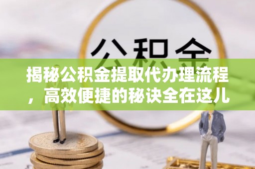 礁溪揭秘公积金提取代办理流程，高效便捷的秘诀全在这儿
