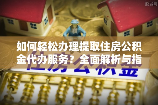 礁溪如何轻松办理提取住房公积金代办服务？全面解析与指南