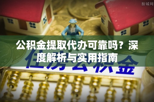 礁溪公积金提取代办可靠吗？深度解析与实用指南
