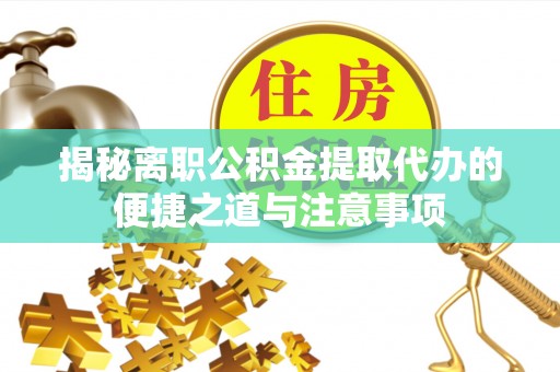 礁溪揭秘离职公积金提取代办的便捷之道与注意事项