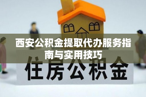 礁溪西安公积金提取代办服务指南与实用技巧