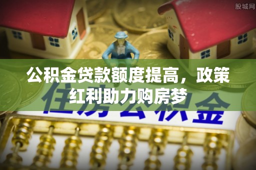 礁溪公积金贷款额度提高，政策红利助力购房梦