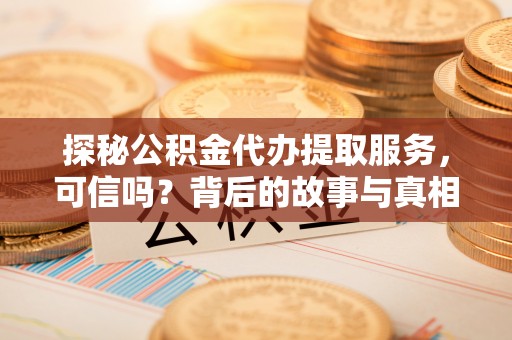 礁溪探秘公积金代办提取服务，可信吗？背后的故事与真相