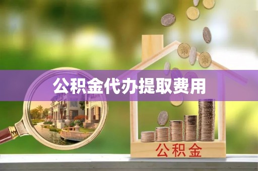礁溪公积金代办提取费用